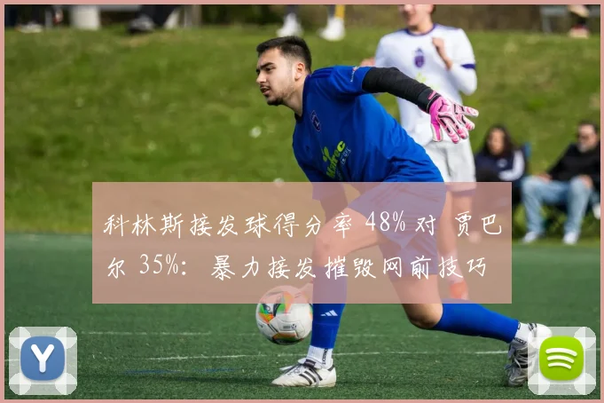 科林斯接发球得分率 48% 对 贾巴尔 35%：暴力接发摧毁网前技巧